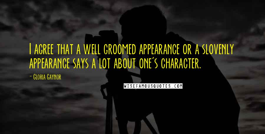 Gloria Gaynor Quotes: I agree that a well groomed appearance or a slovenly appearance says a lot about one's character.