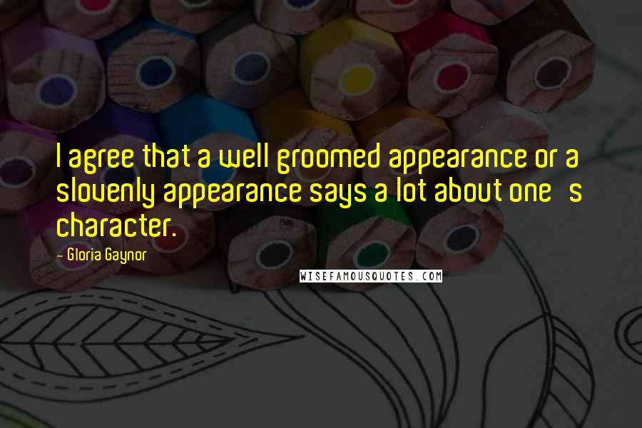 Gloria Gaynor Quotes: I agree that a well groomed appearance or a slovenly appearance says a lot about one's character.