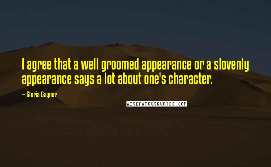 Gloria Gaynor Quotes: I agree that a well groomed appearance or a slovenly appearance says a lot about one's character.