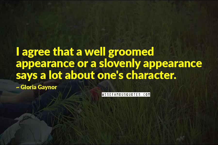 Gloria Gaynor Quotes: I agree that a well groomed appearance or a slovenly appearance says a lot about one's character.