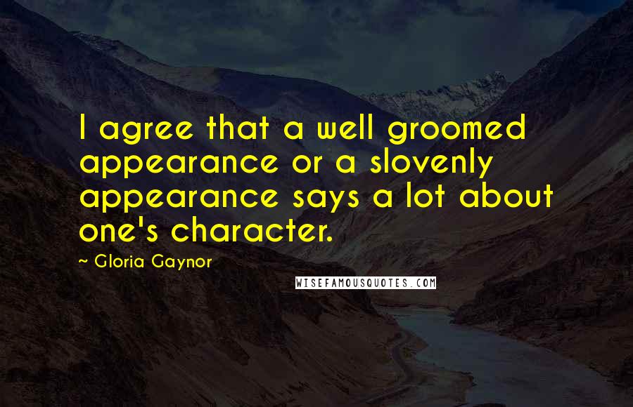 Gloria Gaynor Quotes: I agree that a well groomed appearance or a slovenly appearance says a lot about one's character.