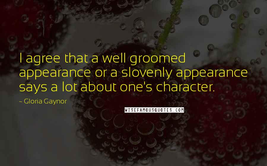 Gloria Gaynor Quotes: I agree that a well groomed appearance or a slovenly appearance says a lot about one's character.