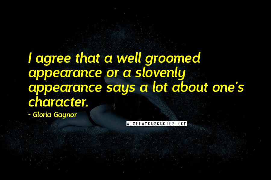 Gloria Gaynor Quotes: I agree that a well groomed appearance or a slovenly appearance says a lot about one's character.