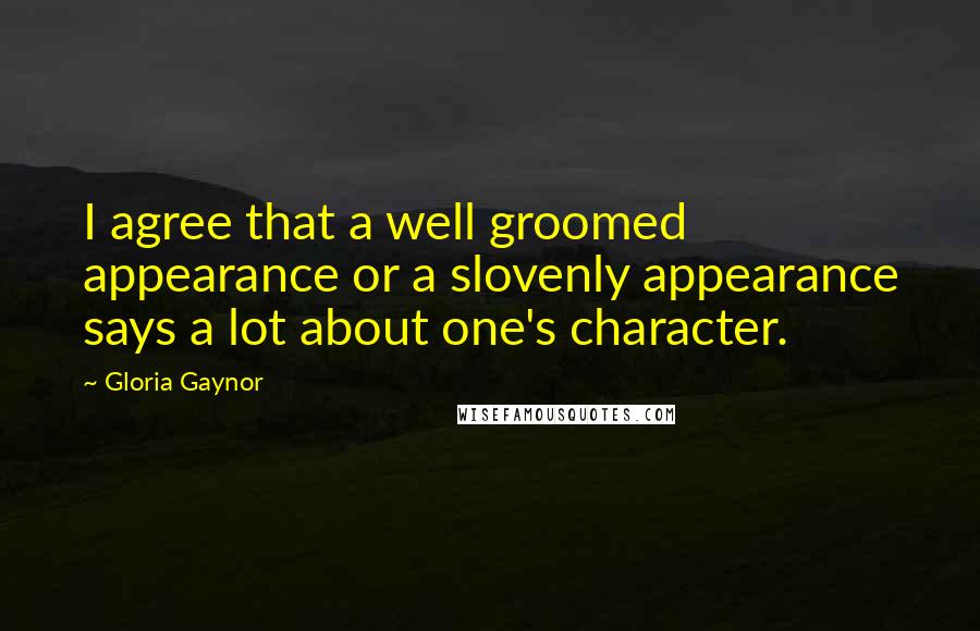 Gloria Gaynor Quotes: I agree that a well groomed appearance or a slovenly appearance says a lot about one's character.
