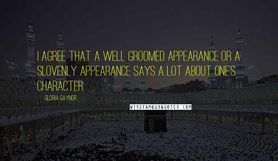 Gloria Gaynor Quotes: I agree that a well groomed appearance or a slovenly appearance says a lot about one's character.