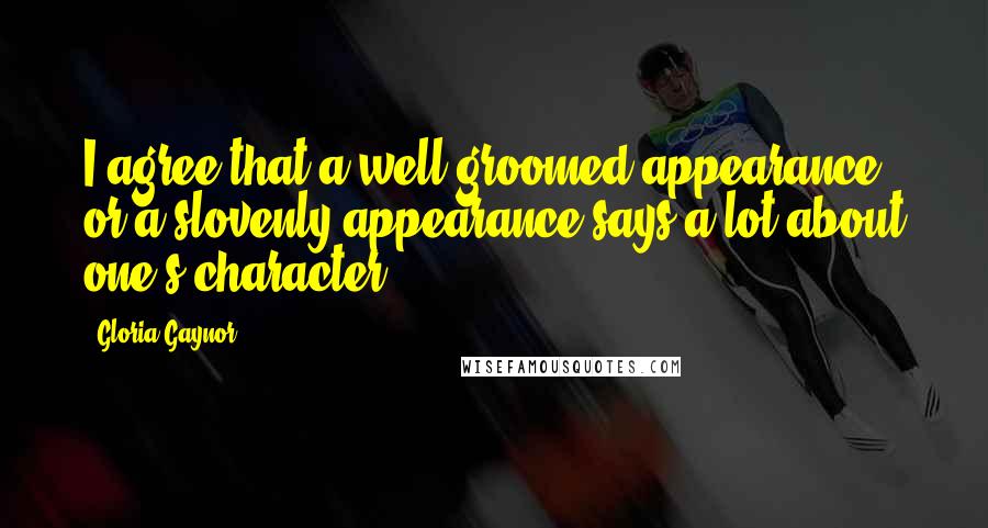 Gloria Gaynor Quotes: I agree that a well groomed appearance or a slovenly appearance says a lot about one's character.