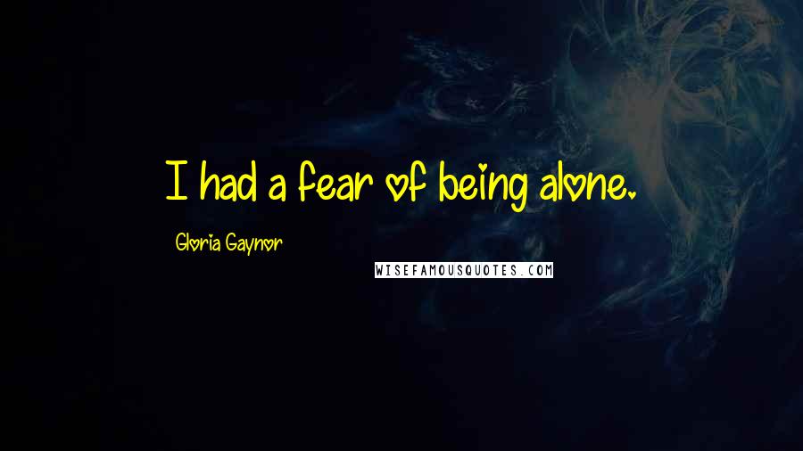 Gloria Gaynor Quotes: I had a fear of being alone.