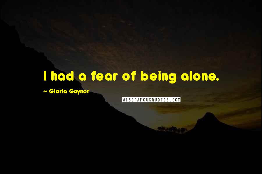 Gloria Gaynor Quotes: I had a fear of being alone.