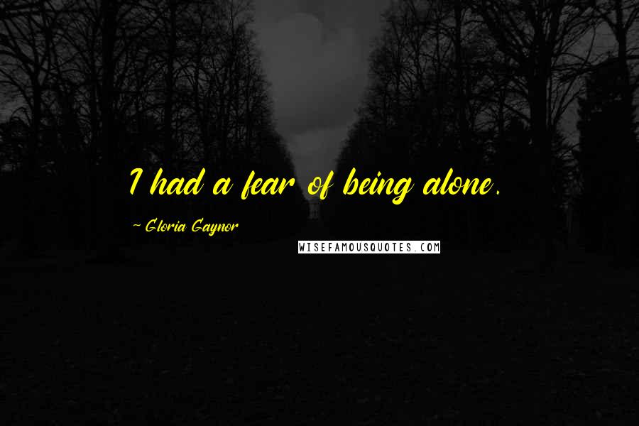 Gloria Gaynor Quotes: I had a fear of being alone.
