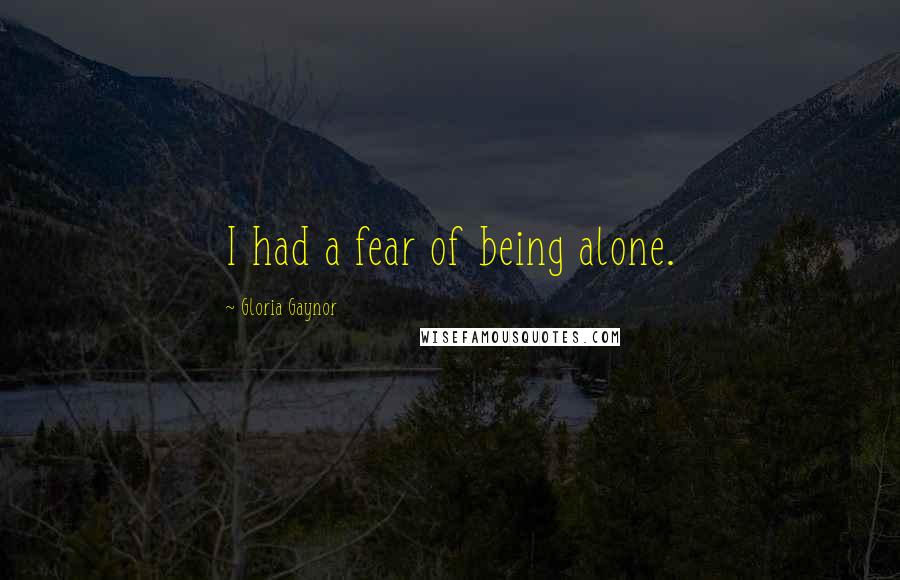 Gloria Gaynor Quotes: I had a fear of being alone.