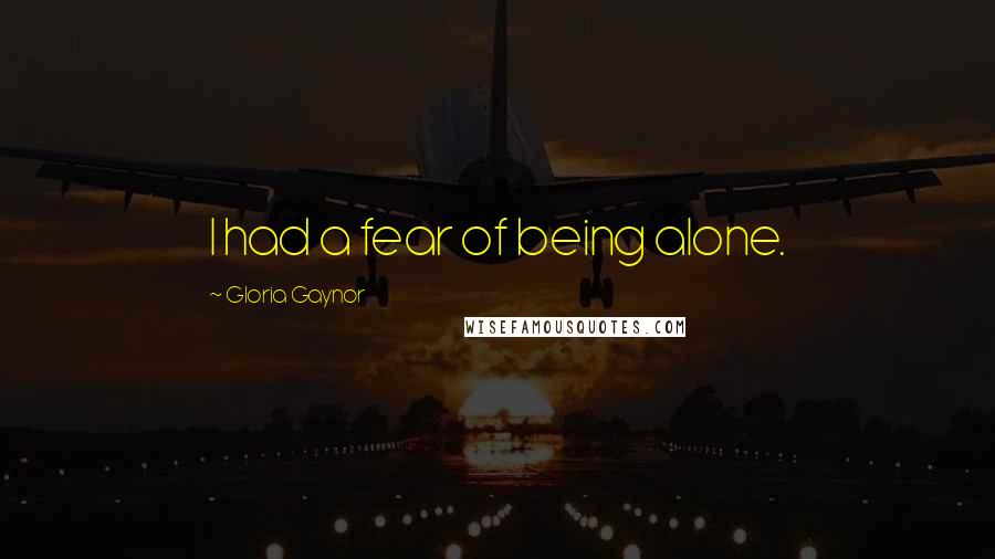 Gloria Gaynor Quotes: I had a fear of being alone.