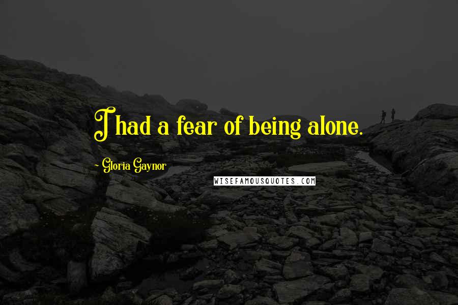 Gloria Gaynor Quotes: I had a fear of being alone.