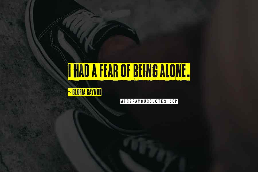 Gloria Gaynor Quotes: I had a fear of being alone.