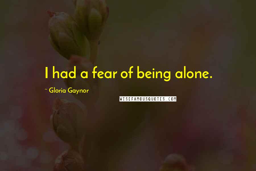 Gloria Gaynor Quotes: I had a fear of being alone.