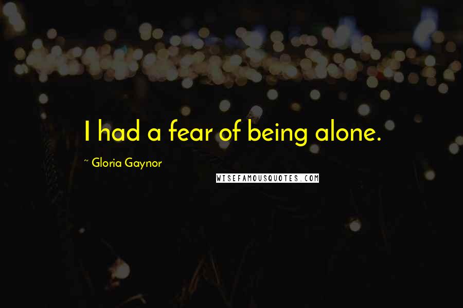 Gloria Gaynor Quotes: I had a fear of being alone.