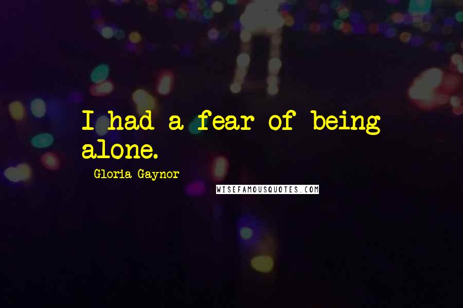 Gloria Gaynor Quotes: I had a fear of being alone.