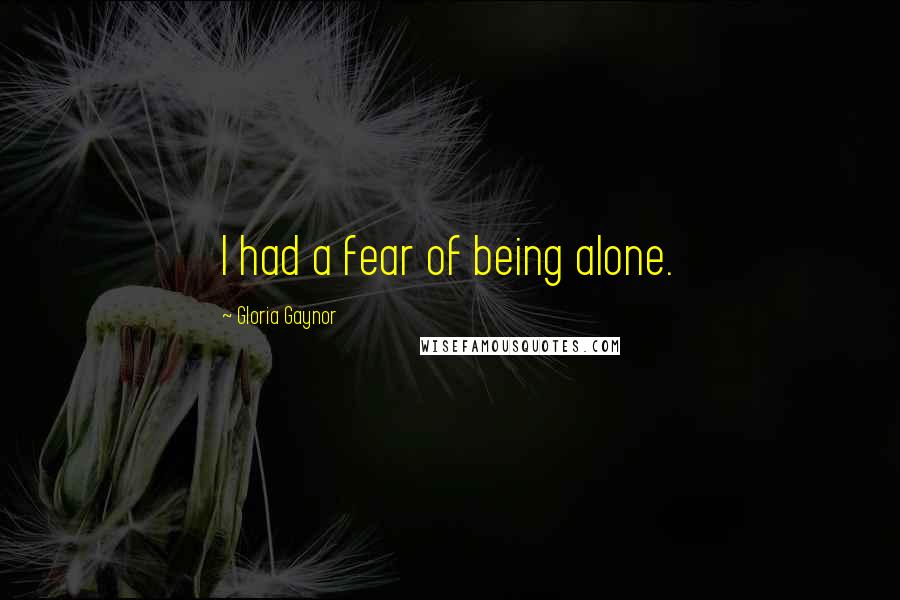 Gloria Gaynor Quotes: I had a fear of being alone.