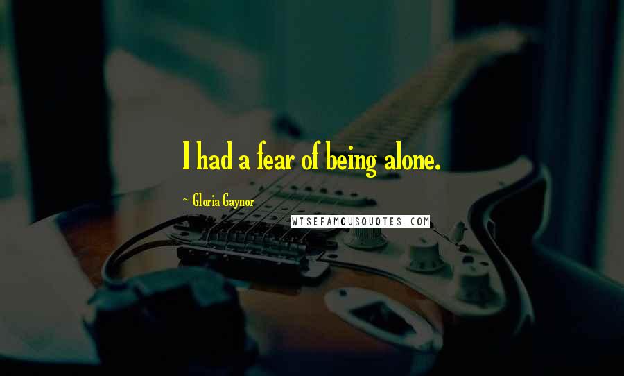 Gloria Gaynor Quotes: I had a fear of being alone.