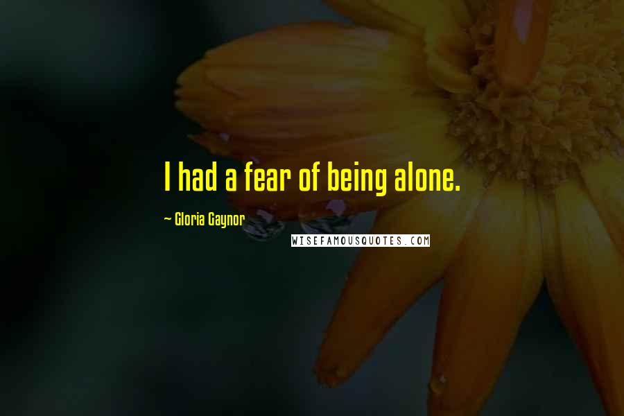 Gloria Gaynor Quotes: I had a fear of being alone.