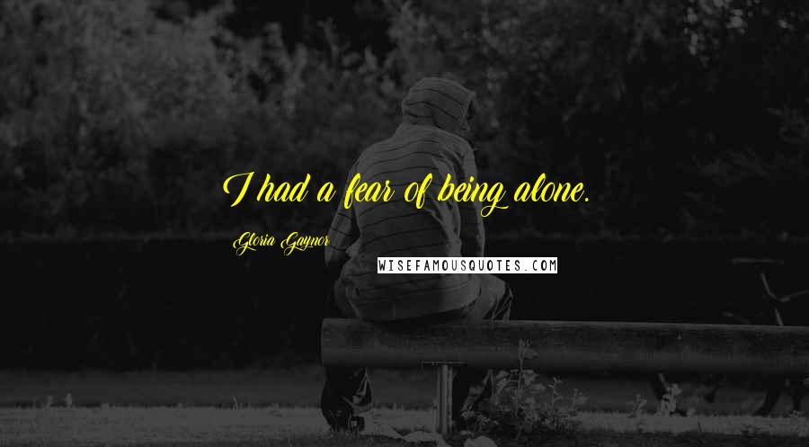 Gloria Gaynor Quotes: I had a fear of being alone.