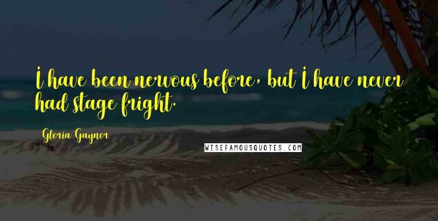 Gloria Gaynor Quotes: I have been nervous before, but I have never had stage fright.