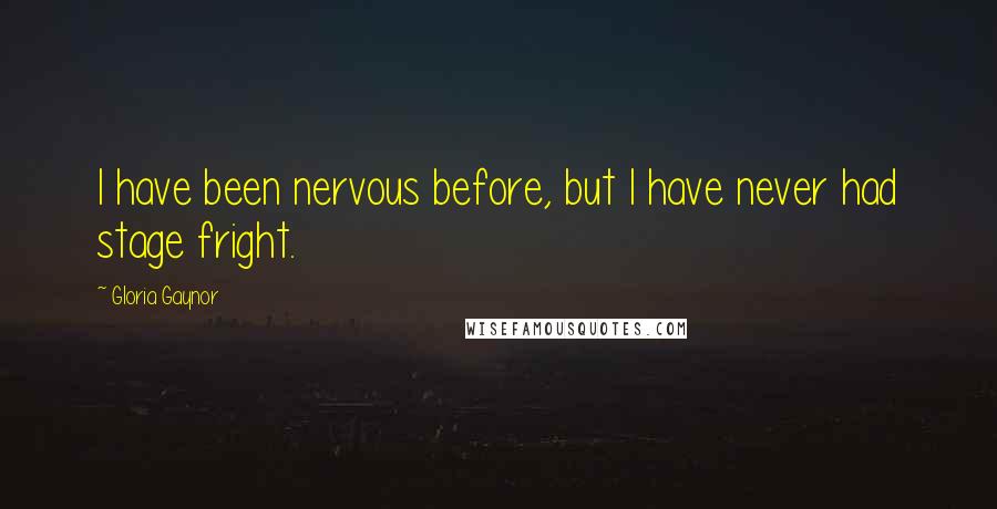 Gloria Gaynor Quotes: I have been nervous before, but I have never had stage fright.