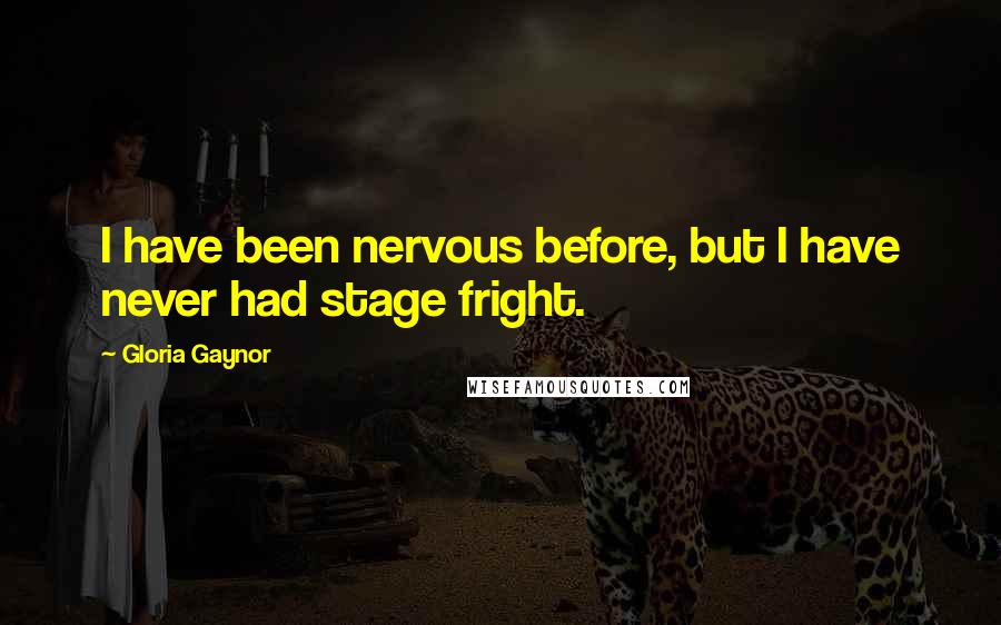 Gloria Gaynor Quotes: I have been nervous before, but I have never had stage fright.