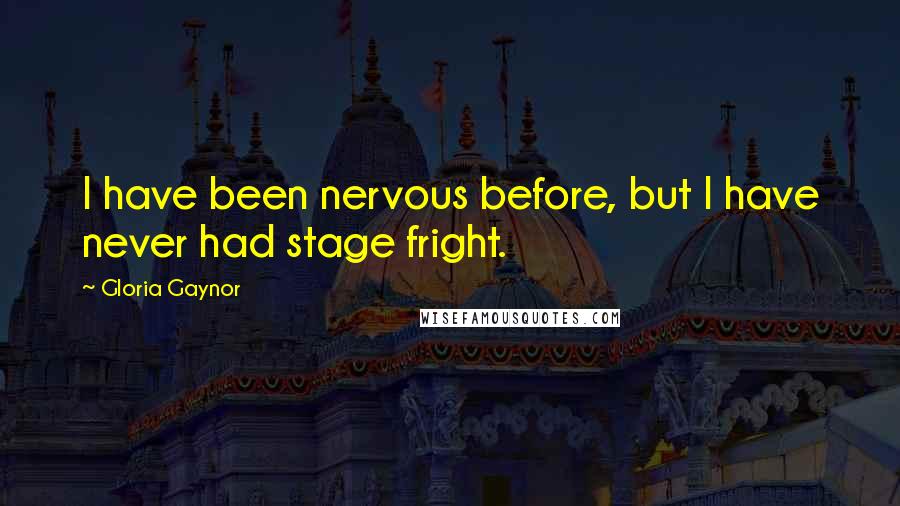 Gloria Gaynor Quotes: I have been nervous before, but I have never had stage fright.