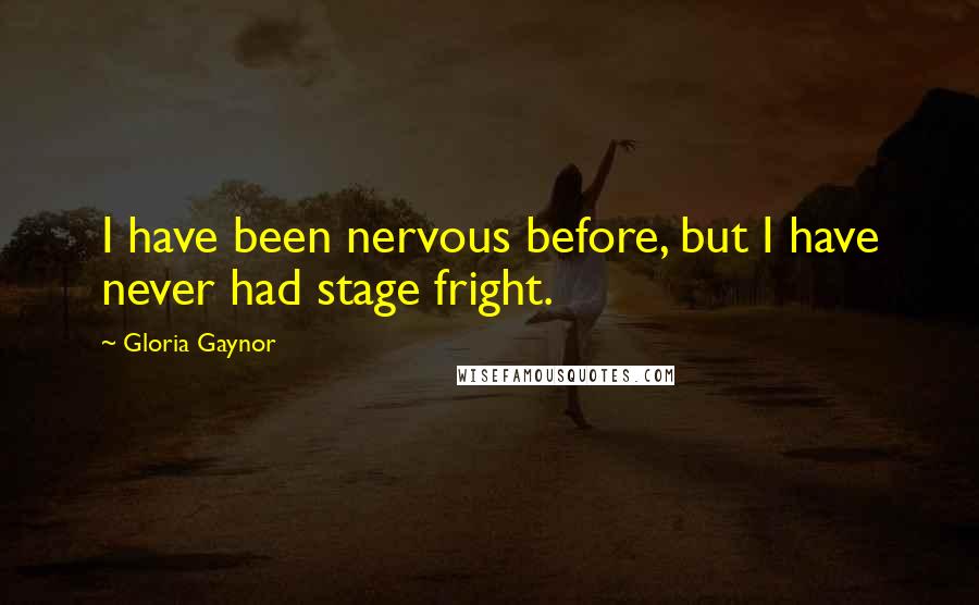 Gloria Gaynor Quotes: I have been nervous before, but I have never had stage fright.