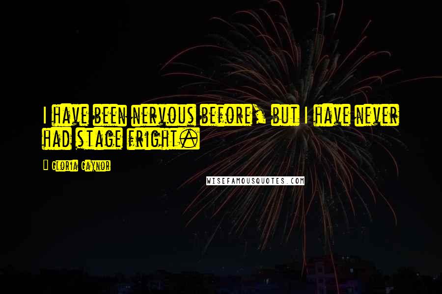 Gloria Gaynor Quotes: I have been nervous before, but I have never had stage fright.