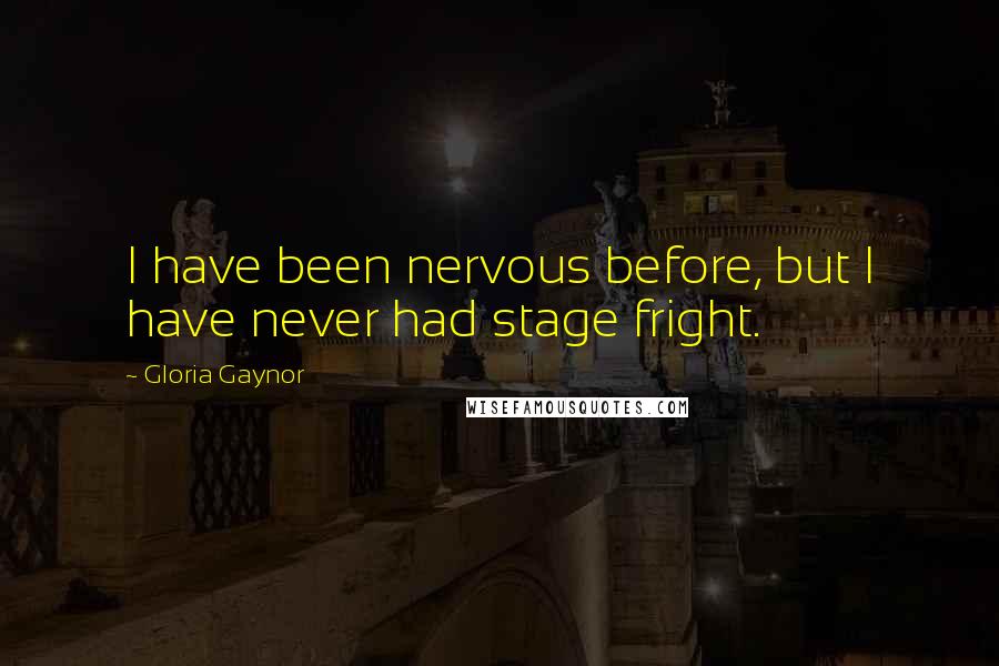 Gloria Gaynor Quotes: I have been nervous before, but I have never had stage fright.