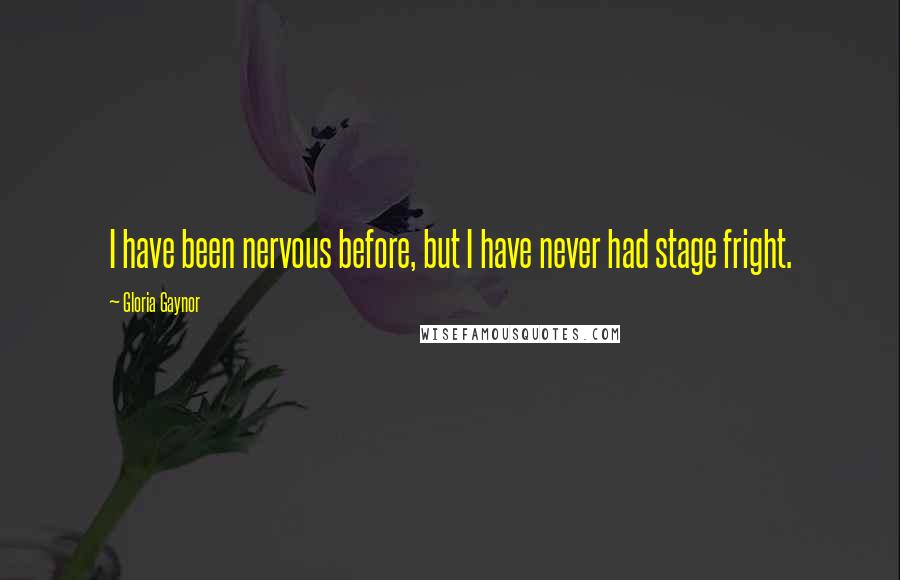 Gloria Gaynor Quotes: I have been nervous before, but I have never had stage fright.