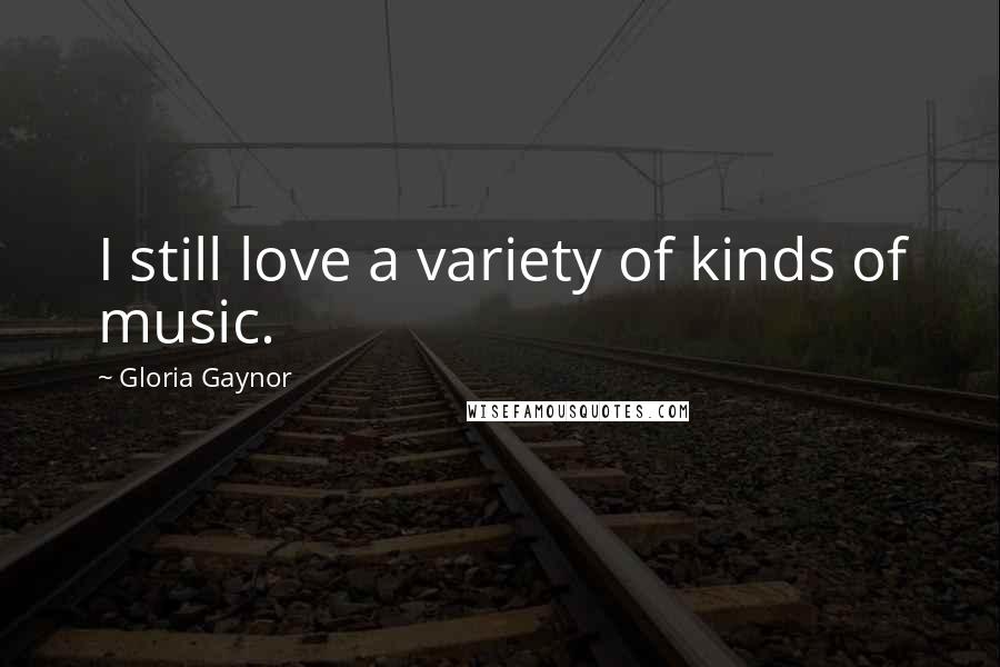Gloria Gaynor Quotes: I still love a variety of kinds of music.