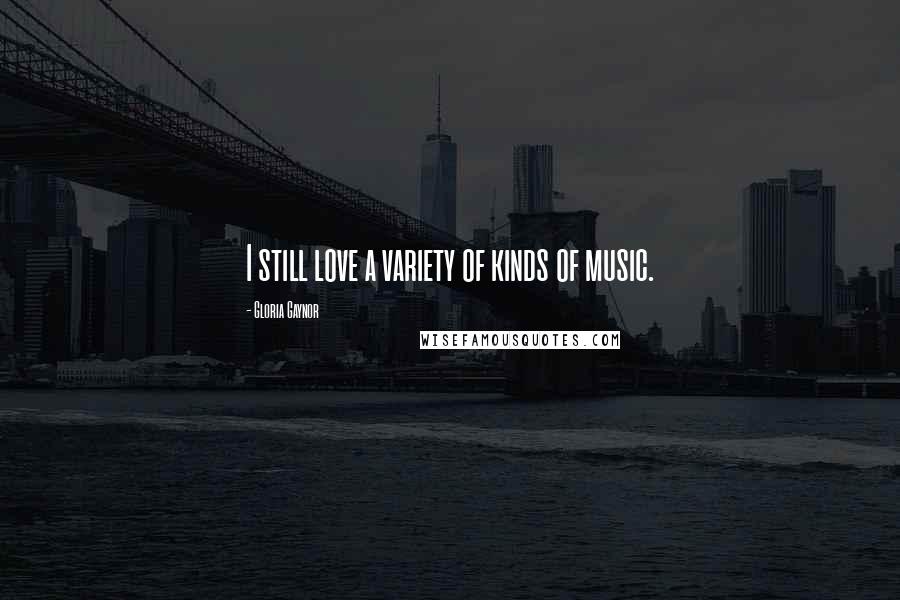 Gloria Gaynor Quotes: I still love a variety of kinds of music.