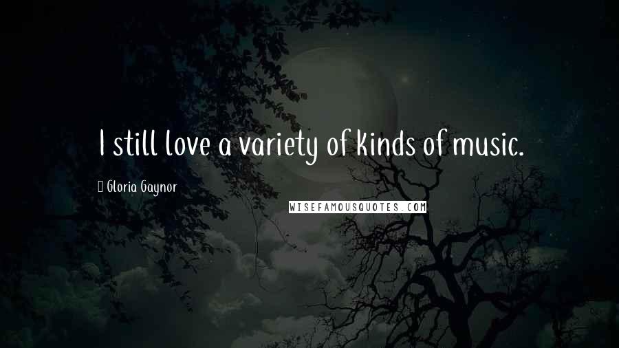 Gloria Gaynor Quotes: I still love a variety of kinds of music.