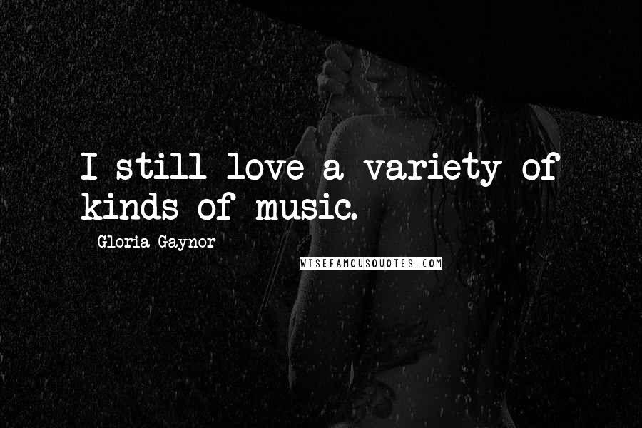 Gloria Gaynor Quotes: I still love a variety of kinds of music.