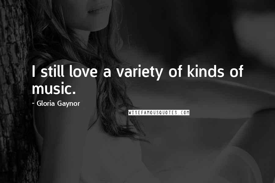 Gloria Gaynor Quotes: I still love a variety of kinds of music.