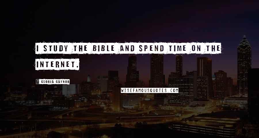 Gloria Gaynor Quotes: I study the Bible and spend time on the Internet.