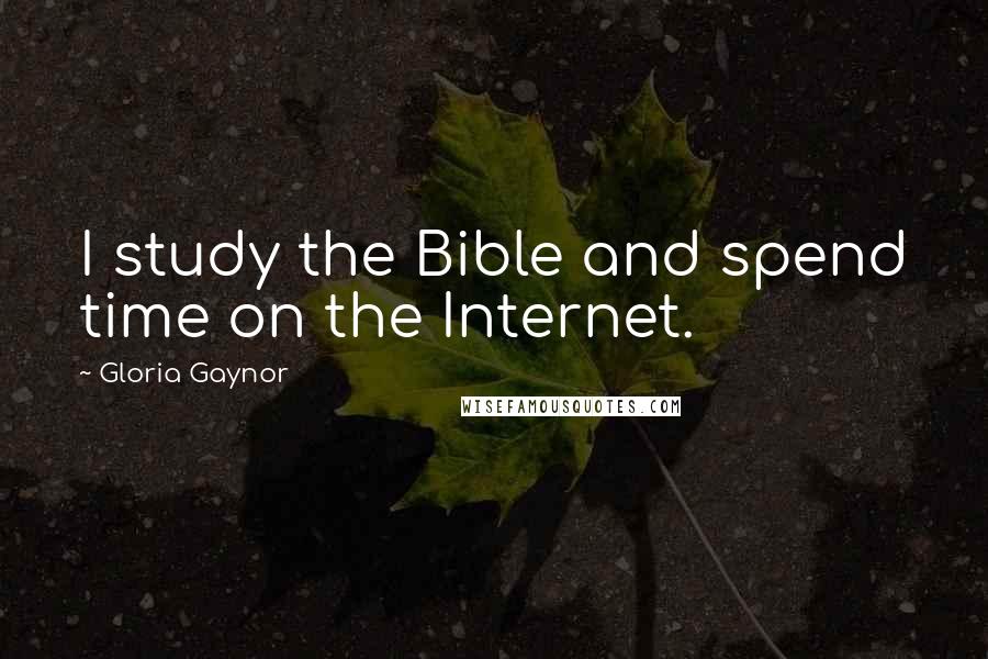 Gloria Gaynor Quotes: I study the Bible and spend time on the Internet.