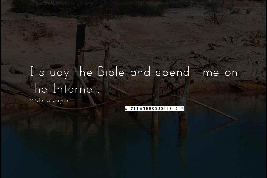 Gloria Gaynor Quotes: I study the Bible and spend time on the Internet.