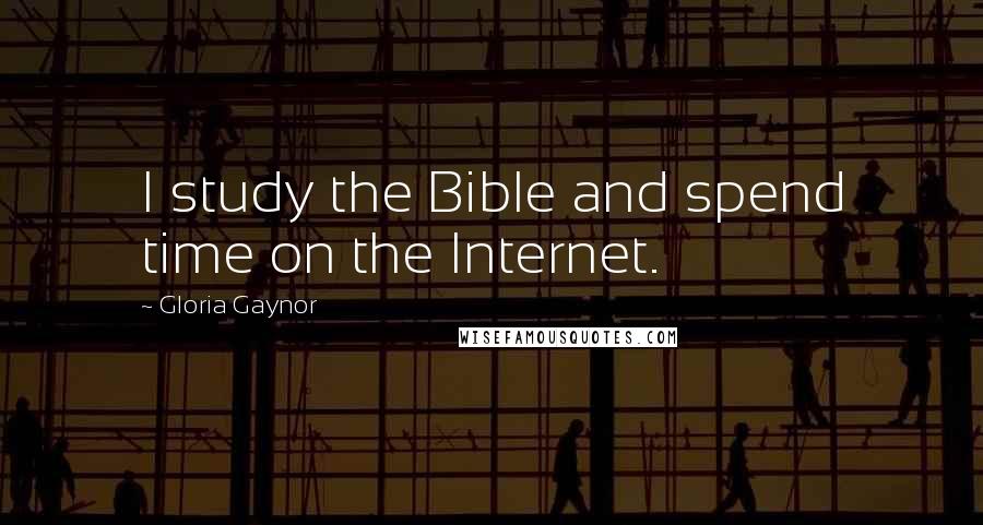 Gloria Gaynor Quotes: I study the Bible and spend time on the Internet.