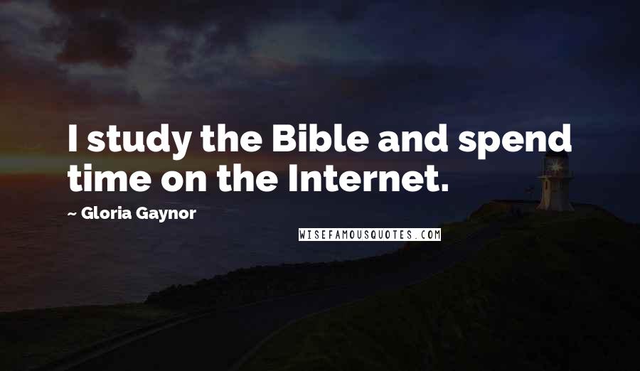 Gloria Gaynor Quotes: I study the Bible and spend time on the Internet.