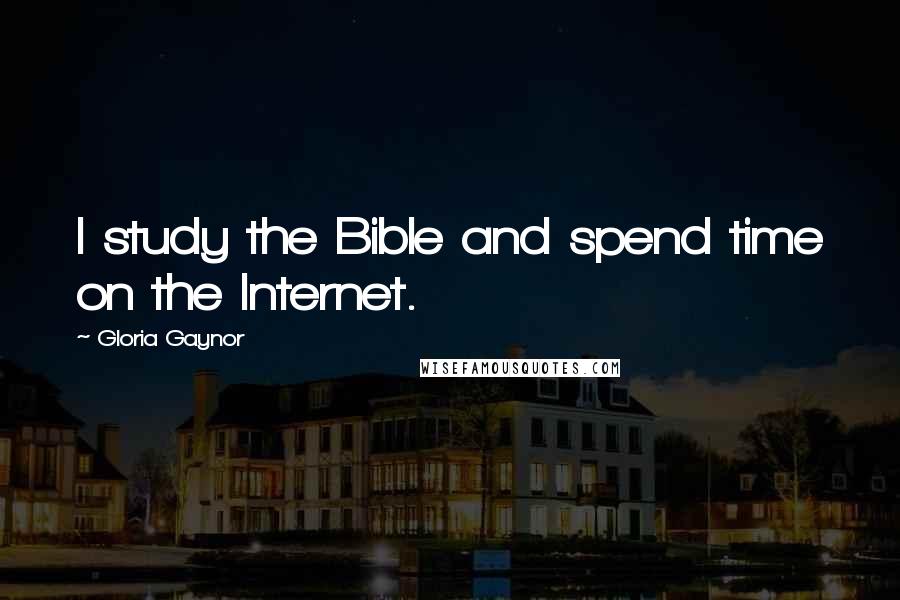 Gloria Gaynor Quotes: I study the Bible and spend time on the Internet.