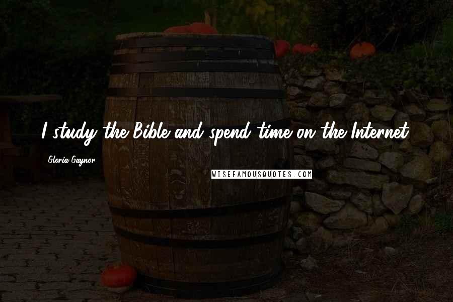 Gloria Gaynor Quotes: I study the Bible and spend time on the Internet.