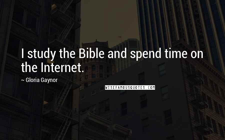 Gloria Gaynor Quotes: I study the Bible and spend time on the Internet.