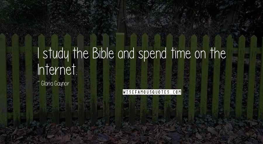 Gloria Gaynor Quotes: I study the Bible and spend time on the Internet.