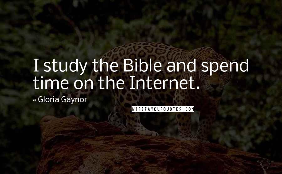 Gloria Gaynor Quotes: I study the Bible and spend time on the Internet.