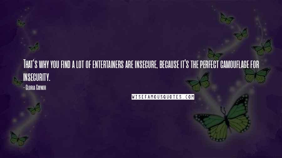 Gloria Gaynor Quotes: That's why you find a lot of entertainers are insecure, because it's the perfect camouflage for insecurity.