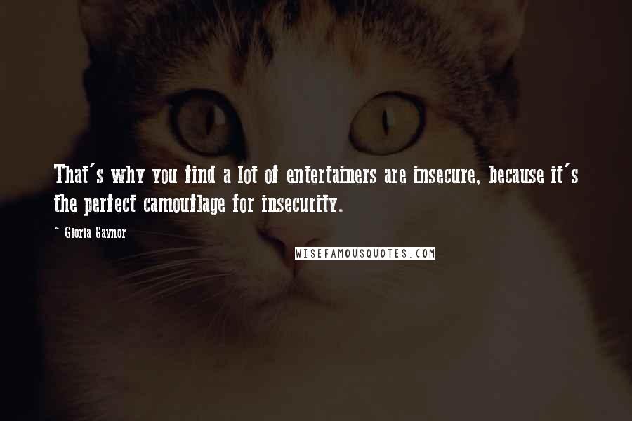 Gloria Gaynor Quotes: That's why you find a lot of entertainers are insecure, because it's the perfect camouflage for insecurity.