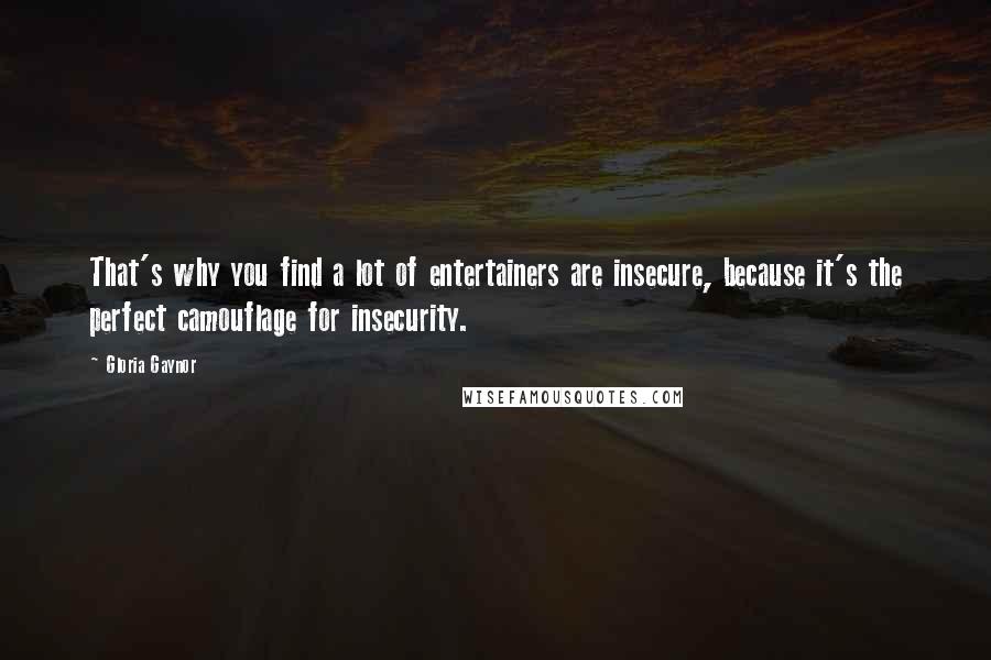 Gloria Gaynor Quotes: That's why you find a lot of entertainers are insecure, because it's the perfect camouflage for insecurity.